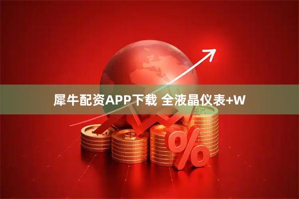 犀牛配资APP下载 全液晶仪表+W