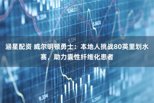 涵星配资 威尔明顿勇士：本地人挑战80英里划水赛，助力囊性纤维化患者