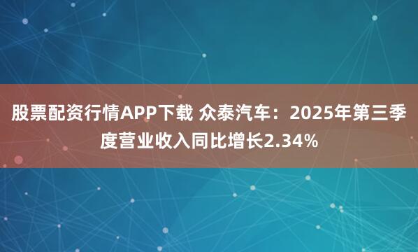 股票配资行情APP下载 众泰汽车:2025年第三季度营业收入同比增长2.34%
