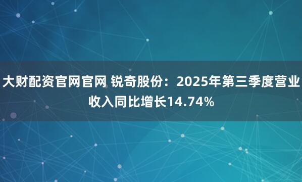 大财配资官网官网 锐奇股份:2025年第三季度营业收入同比增长14.74%