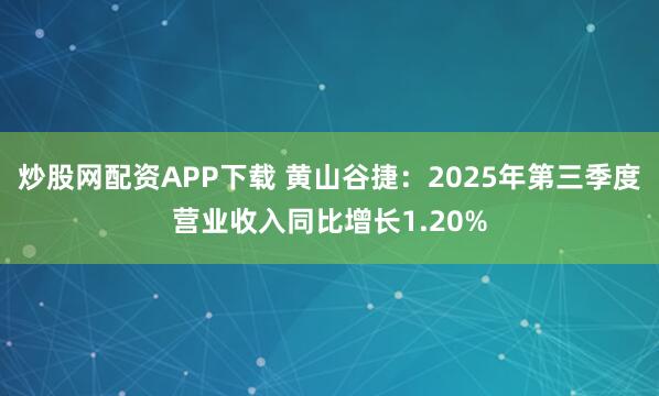 炒股网配资APP下载 黄山谷捷：2025年第三季度营业收入同比增长1.20%