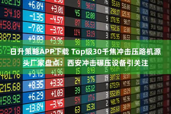 日升策略APP下载 Top级30千焦冲击压路机源头厂家盘点：西安冲击碾压设备引关注