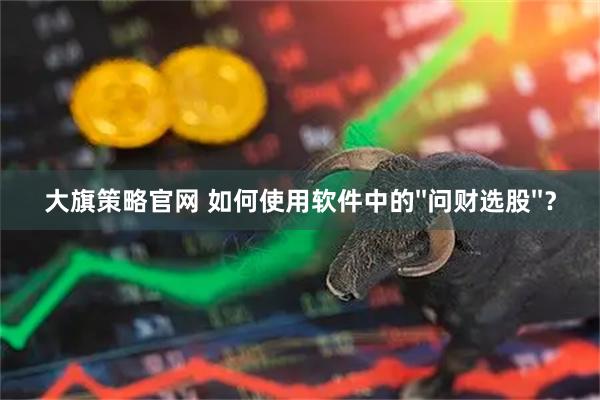 大旗策略官网 如何使用软件中的''问财选股''？