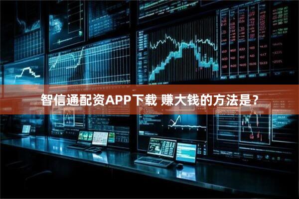 智信通配资APP下载 赚大钱的方法是？