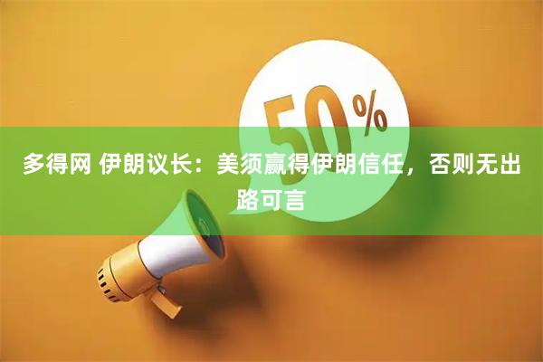 多得网 伊朗议长：美须赢得伊朗信任，否则无出路可言