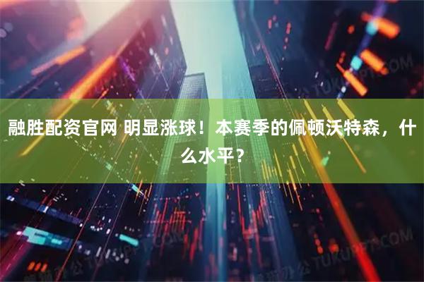 融胜配资官网 明显涨球！本赛季的佩顿沃特森，什么水平？