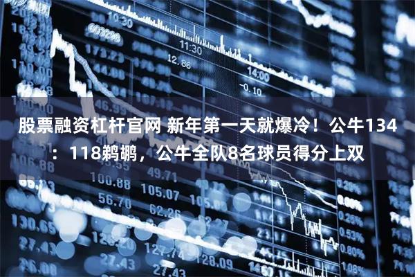 股票融资杠杆官网 新年第一天就爆冷！公牛134：118鹈鹕，公牛全队8名球员得分上双