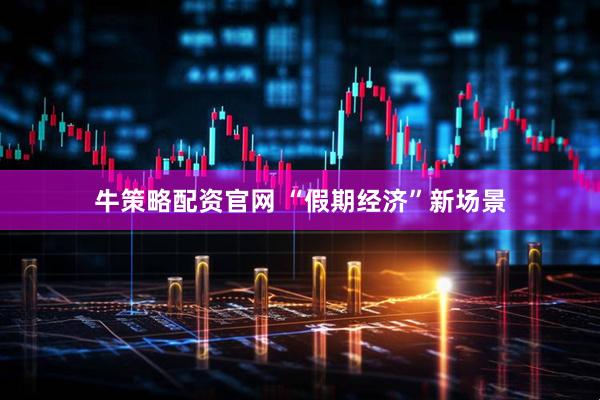 牛策略配资官网 “假期经济”新场景